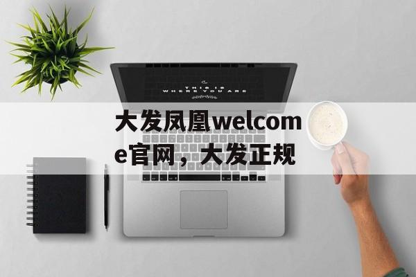 大发凤凰welcome官网，大发正规