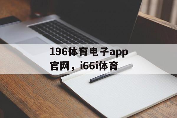 196体育电子app官网，i66i体育